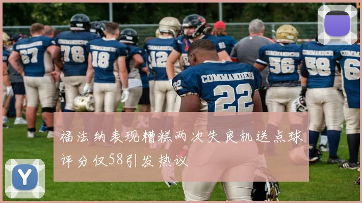 福法纳表现糟糕两次失良机送点球评分仅58引发热议