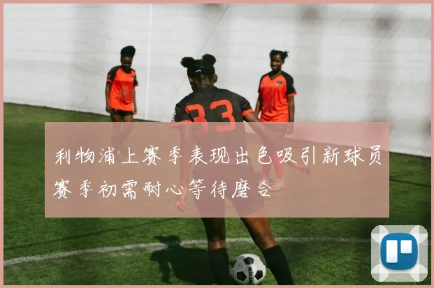 利物浦上赛季表现出色吸引新球员赛季初需耐心等待磨合