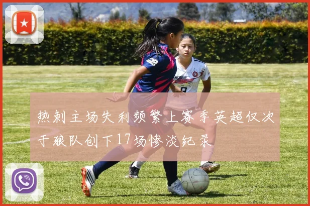 热刺主场失利频繁上赛季英超仅次于狼队创下17场惨淡纪录