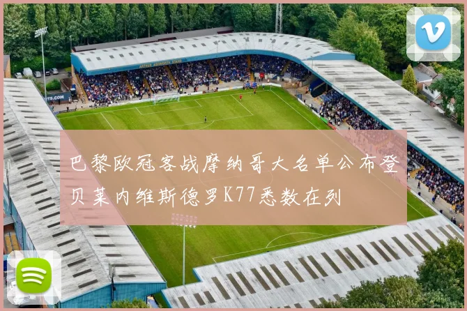 巴黎欧冠客战摩纳哥大名单公布登贝莱内维斯德罗K77悉数在列