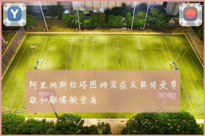 阿里纳斯称塔图姆若在灰熊将受尊敬如雕像般崇高